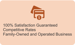 100% Satisfaction Guaranteed Competitive Rates Family-Owned and Operated Business