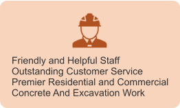Friendly and Helpful Staff Outstanding Customer Service Premier Residential and Commercial Concrete And Excavation Work
