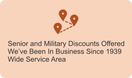 Senior and Military Discounts Offered We’ve Been In Business Since 1939 Wide Service Area