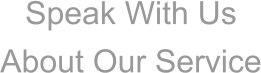 Speak With Us About Our Service