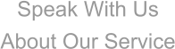 Speak With Us About Our Service
